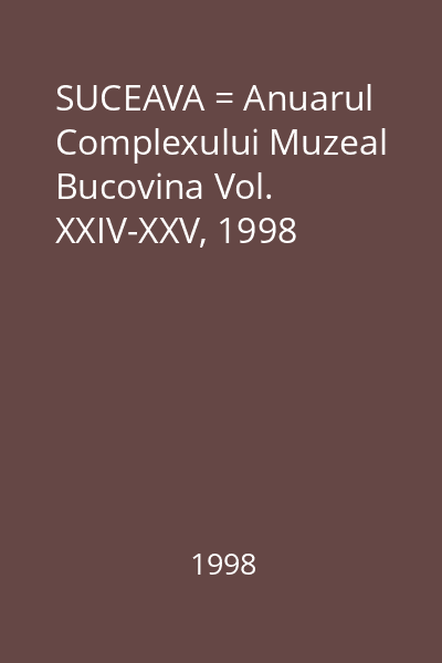 SUCEAVA = Anuarul Complexului Muzeal Bucovina Vol. XXIV-XXV, 1998