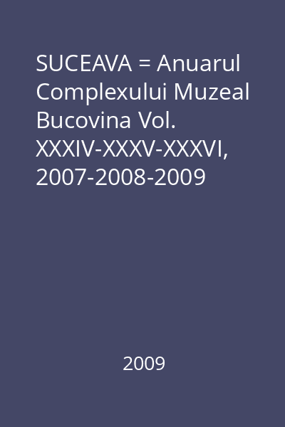 SUCEAVA = Anuarul Complexului Muzeal Bucovina Vol. XXXIV-XXXV-XXXVI, 2007-2008-2009