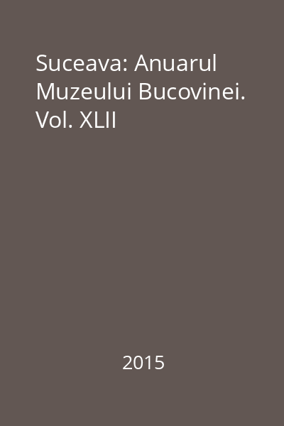 Suceava: Anuarul Muzeului Bucovinei. Vol. XLII