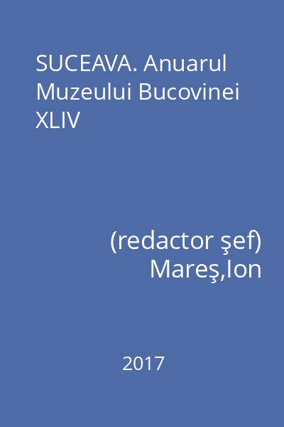 SUCEAVA. Anuarul Muzeului Bucovinei XLIV