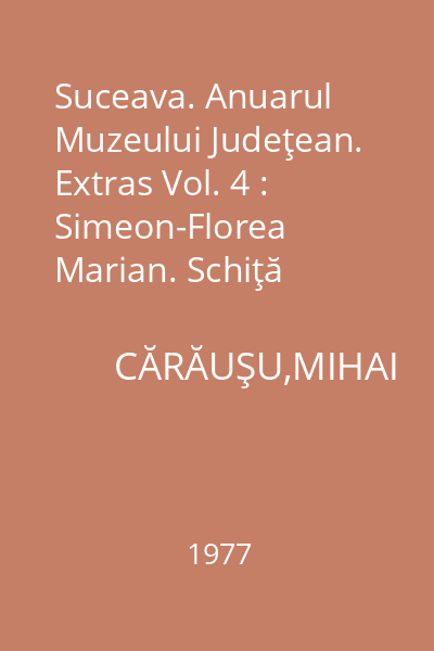 Suceava. Anuarul Muzeului Judeţean. Extras Vol. 4 : Simeon-Florea Marian. Schiţă biografică