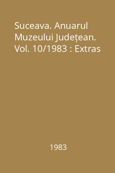 Suceava. Anuarul Muzeului Județean. Vol. 10/1983 : Extras