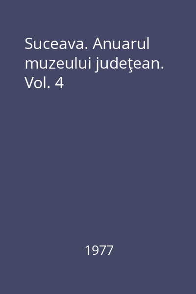Suceava. Anuarul muzeului judeţean. Vol. 4