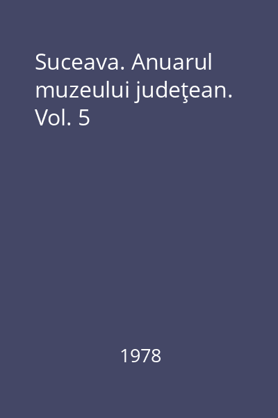 Suceava. Anuarul muzeului judeţean. Vol. 5