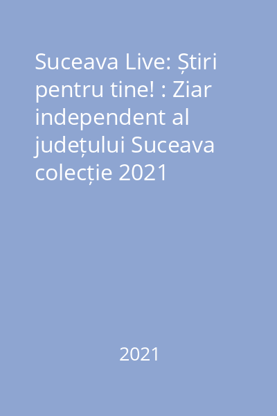 Suceava Live: Știri pentru tine! : Ziar independent al județului Suceava colecție 2021