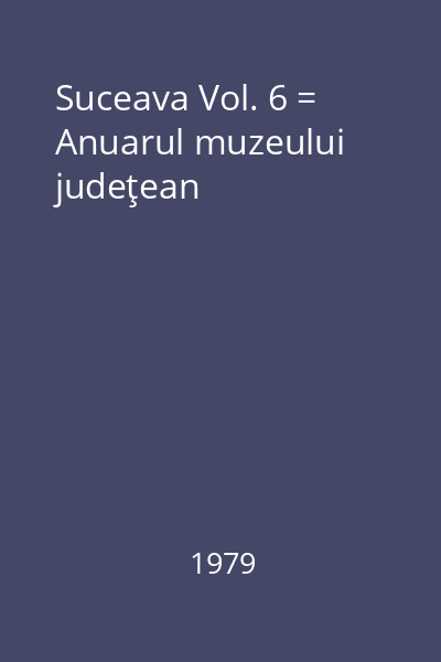 Suceava Vol. 6 = Anuarul muzeului judeţean