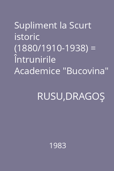 Supliment la Scurt istoric (1880/1910-1938) = Întrunirile Academice "Bucovina" şi "Moldova"