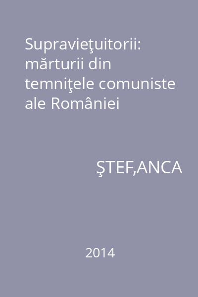 Supravieţuitorii: mărturii din temniţele comuniste ale României