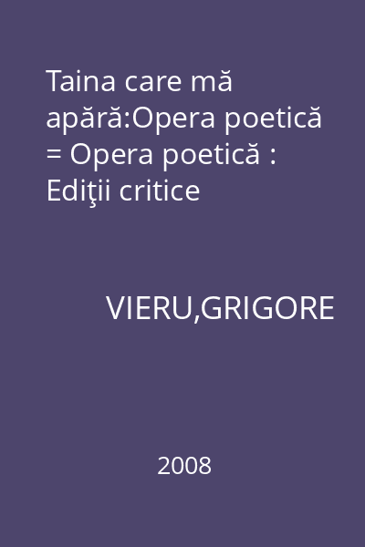 Taina care mă apără:Opera poetică = Opera poetică : Ediţii critice