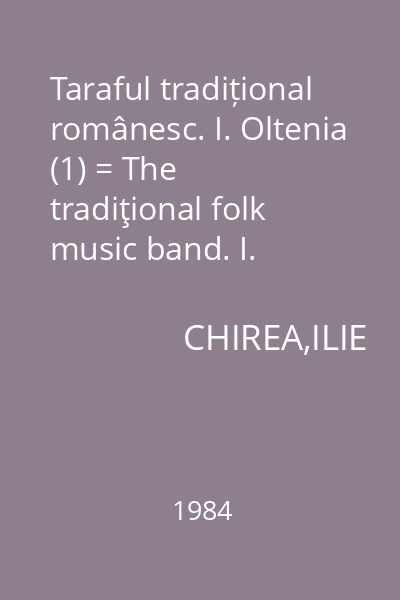 Taraful tradițional românesc. I. Oltenia (1) = The tradiţional folk music band. I. Oltenia (1)