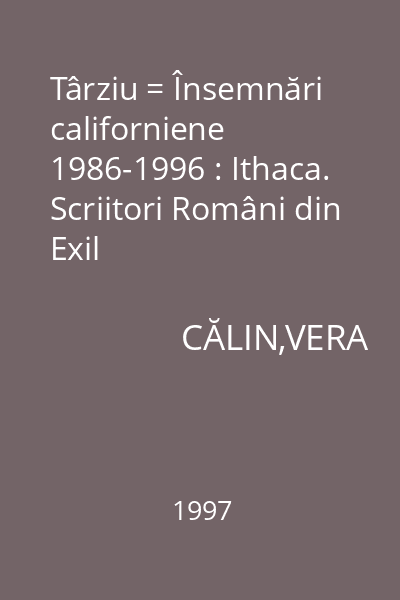 Târziu = Însemnări californiene 1986-1996 : Ithaca. Scriitori Români din Exil