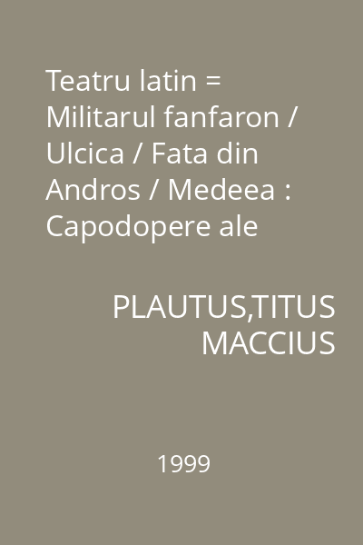 Teatru latin = Militarul fanfaron / Ulcica / Fata din Andros / Medeea : Capodopere ale literaturii uni