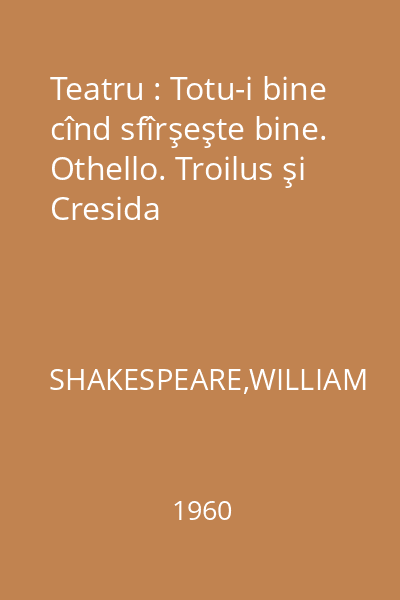 Teatru : Totu-i bine cînd sfîrşeşte bine. Othello. Troilus şi Cresida