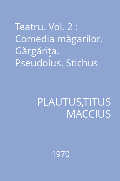 Teatru. Vol. 2 : Comedia măgarilor. Gărgăriţa. Pseudolus. Stichus