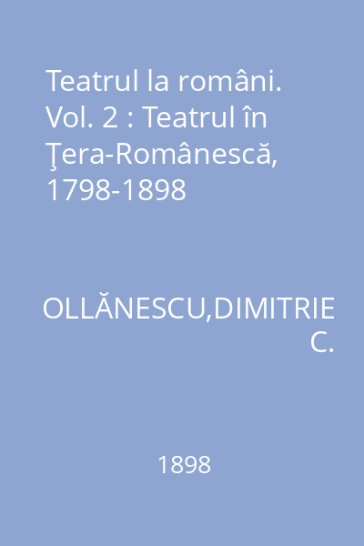 Teatrul la români. Vol. 2 : Teatrul în Ţera-Românescă, 1798-1898