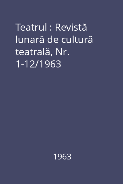 Teatrul : Revistă lunară de cultură teatrală, Nr. 1-12/1963
