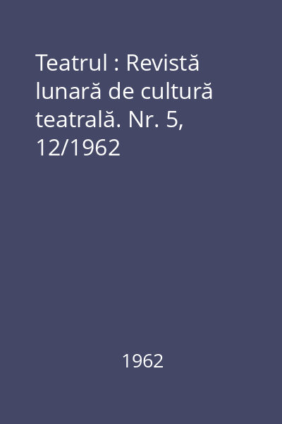 Teatrul : Revistă lunară de cultură teatrală. Nr. 5, 12/1962