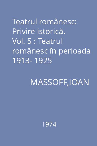 Teatrul românesc: Privire istorică. Vol. 5 : Teatrul românesc în perioada 1913- 1925