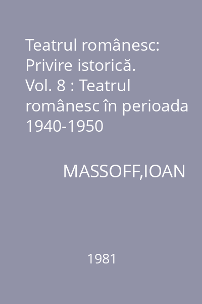 Teatrul românesc: Privire istorică. Vol. 8 : Teatrul românesc în perioada 1940-1950