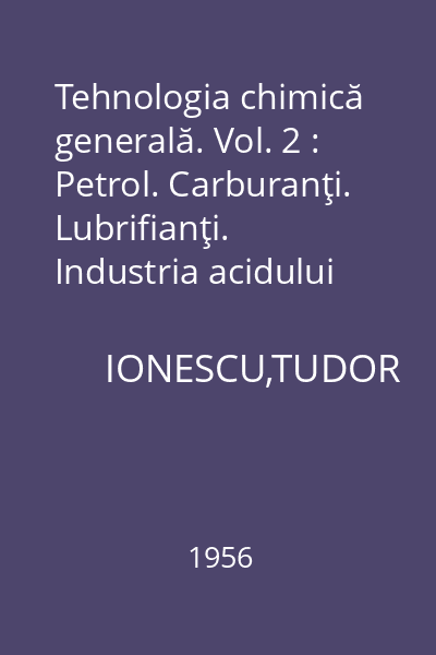 Tehnologia chimică generală. Vol. 2 : Petrol. Carburanţi. Lubrifianţi. Industria acidului sulfuric. Industria amoniacului şi acidului azotic. Îngrăşăminte minerale
