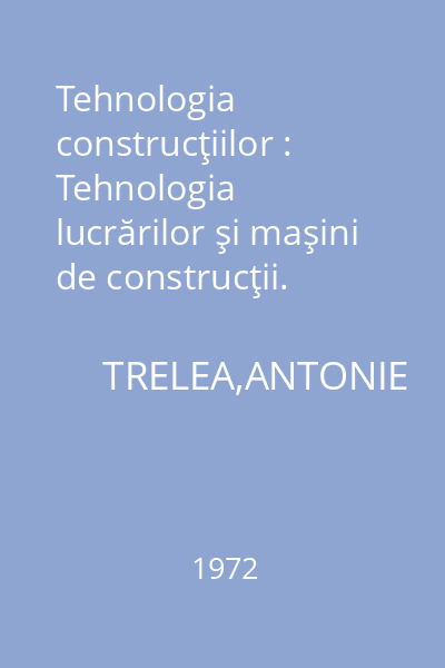 Tehnologia construcţiilor : Tehnologia lucrărilor şi maşini de construcţii. Partea I