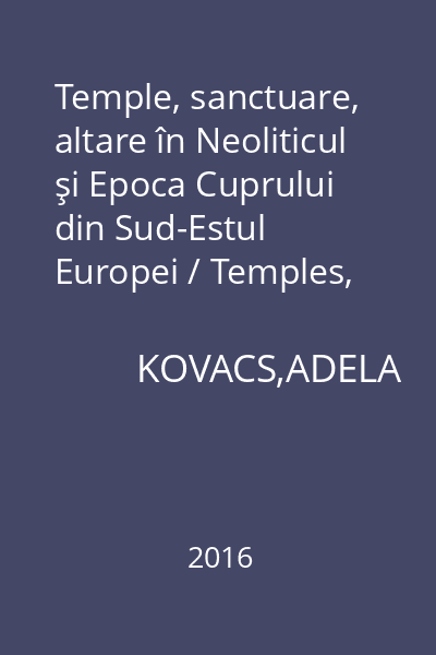 Temple, sanctuare, altare în Neoliticul şi Epoca Cuprului din Sud-Estul Europei / Temples, Sanctuaries, Altars in Neolithic and Copper Age from South-East Europe