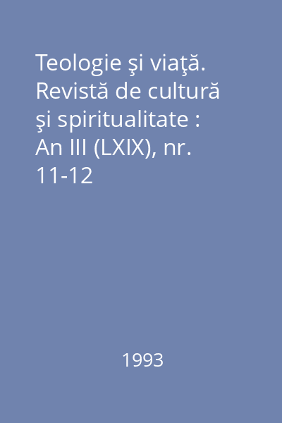 Teologie şi viaţă. Revistă de cultură şi spiritualitate : An III (LXIX), nr. 11-12