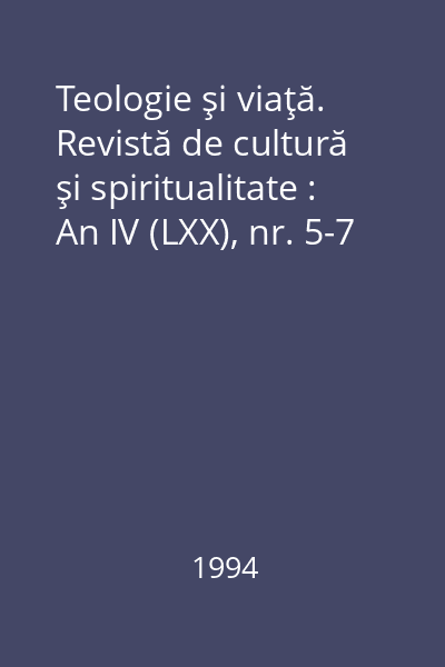Teologie şi viaţă. Revistă de cultură şi spiritualitate : An IV (LXX), nr. 5-7