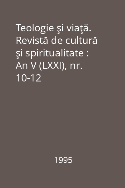 Teologie şi viaţă. Revistă de cultură şi spiritualitate : An V (LXXI), nr. 10-12