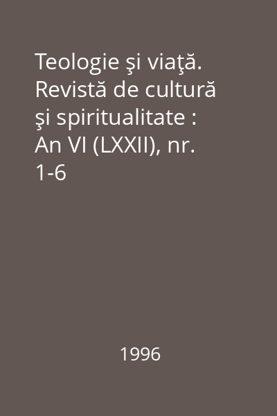 Teologie şi viaţă. Revistă de cultură şi spiritualitate : An VI (LXXII), nr. 1-6