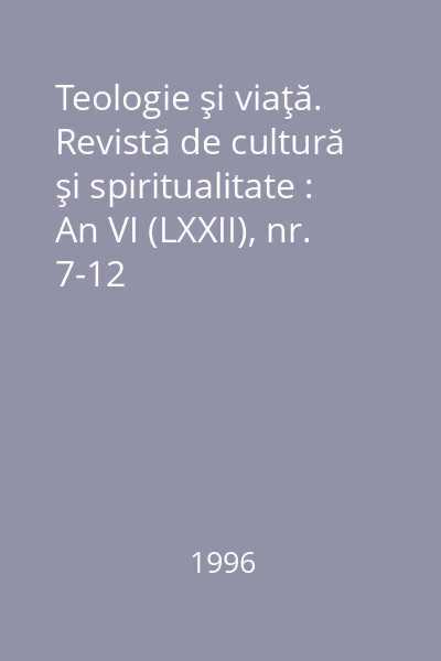 Teologie şi viaţă. Revistă de cultură şi spiritualitate : An VI (LXXII), nr. 7-12