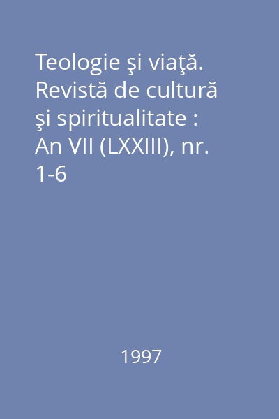 Teologie şi viaţă. Revistă de cultură şi spiritualitate : An VII (LXXIII), nr. 1-6