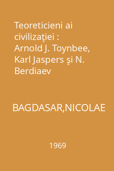Teoreticieni ai civilizaţiei : Arnold J. Toynbee, Karl Jaspers şi N. Berdiaev