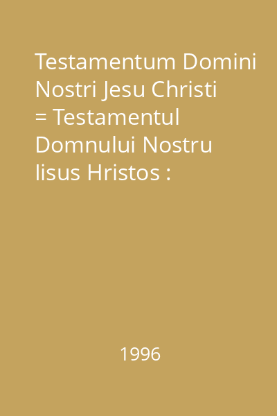 Testamentum Domini Nostri Jesu Christi = Testamentul Domnului Nostru Iisus Hristos : Plural