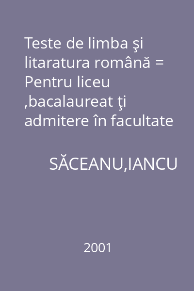 Teste de limba şi litaratura română = Pentru liceu ,bacalaureat ţi admitere în facultate