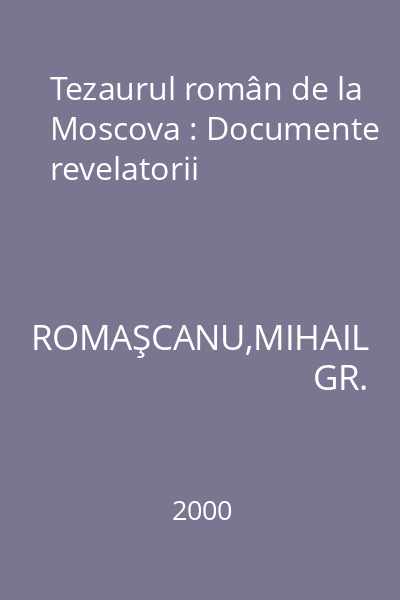 Tezaurul român de la Moscova : Documente revelatorii