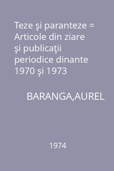 Teze şi paranteze = Articole din ziare şi publicaţii periodice dinante 1970 şi 1973
