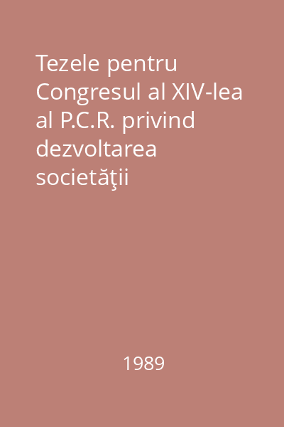 Tezele pentru Congresul al XIV-lea al P.C.R. privind dezvoltarea societăţii româneşti, perfecţionarea conducerii economico-sociale, dezvoltarea democraţiei muncitoreşti-revoluţionare