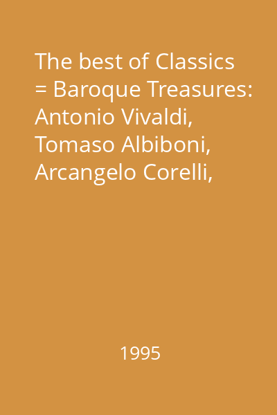 The best of Classics = Baroque Treasures: Antonio Vivaldi, Tomaso Albiboni, Arcangelo Corelli, Pietro Antonio Locatelli