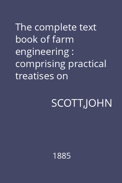 The complete text book of farm engineering : comprising practical treatises on draining and embanking...