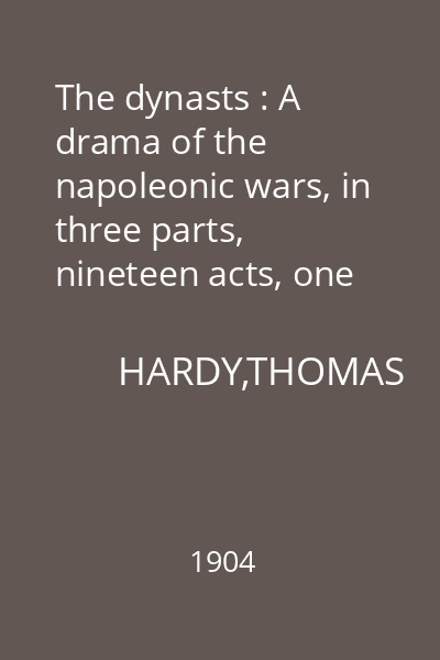 The dynasts : A drama of the napoleonic wars, in three parts, nineteen acts, one hundred and thirty scenes
