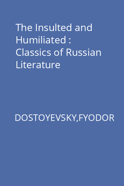 The Insulted and Humiliated : Classics of Russian Literature