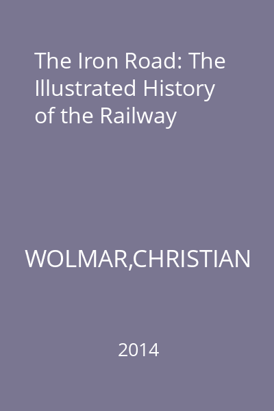 The Iron Road: The Illustrated History of the Railway