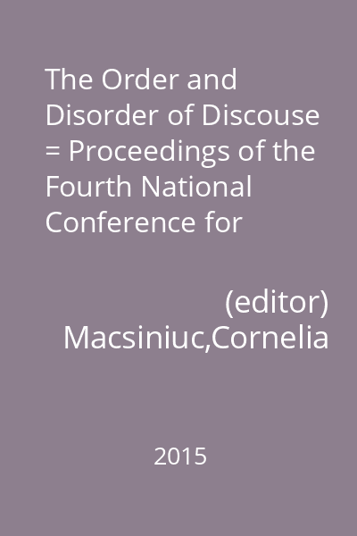 The Order and Disorder of Discouse = Proceedings of the Fourth National Conference for Students  of English Studies at the University of Suceava, 12-13 April 2013 : With selected papers from the third edition of CONSENSUS, 13-14 May 2011