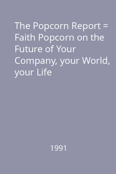 The Popcorn Report = Faith Popcorn on the Future of Your Company, your World, your Life