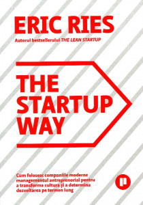 The Startup Way: Cum folosesc companiile moderne managementul antreprenorial pentru a transforma cultura şi a determina dezvoltarea pe termen lung