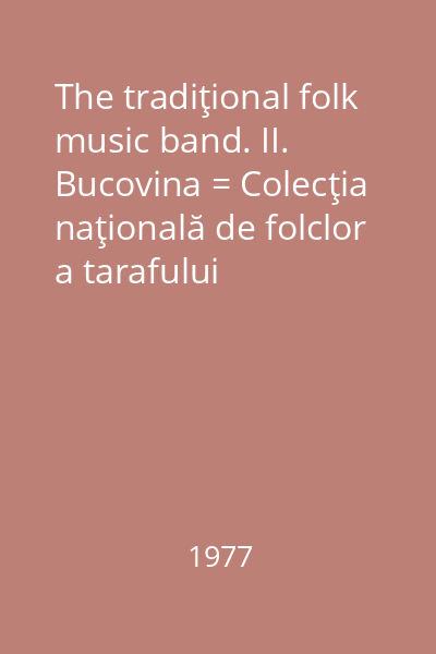The tradiţional folk music band. II. Bucovina = Colecţia naţională de folclor a tarafului tradiţional românesc. II. Bucovina
