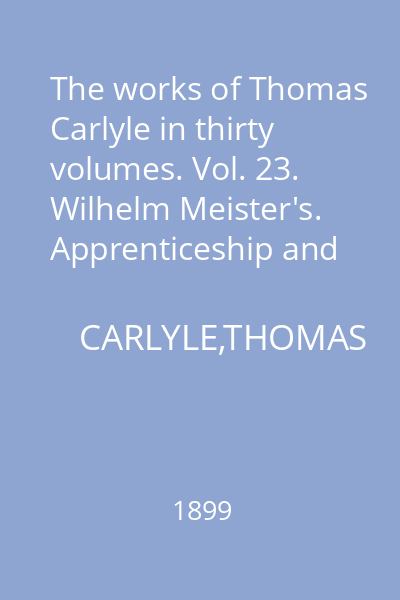 The works of Thomas Carlyle in thirty volumes. Vol. 23. Wilhelm Meister's. Apprenticeship and travels. Vol. 1