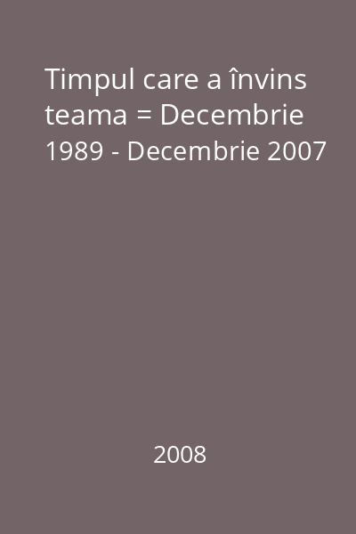 Timpul care a învins teama = Decembrie 1989 - Decembrie 2007