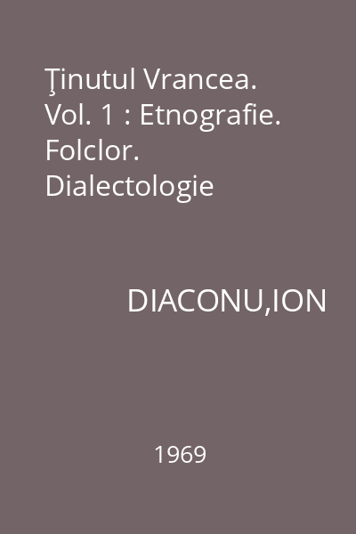 Ţinutul Vrancea. Vol. 1 : Etnografie. Folclor. Dialectologie
